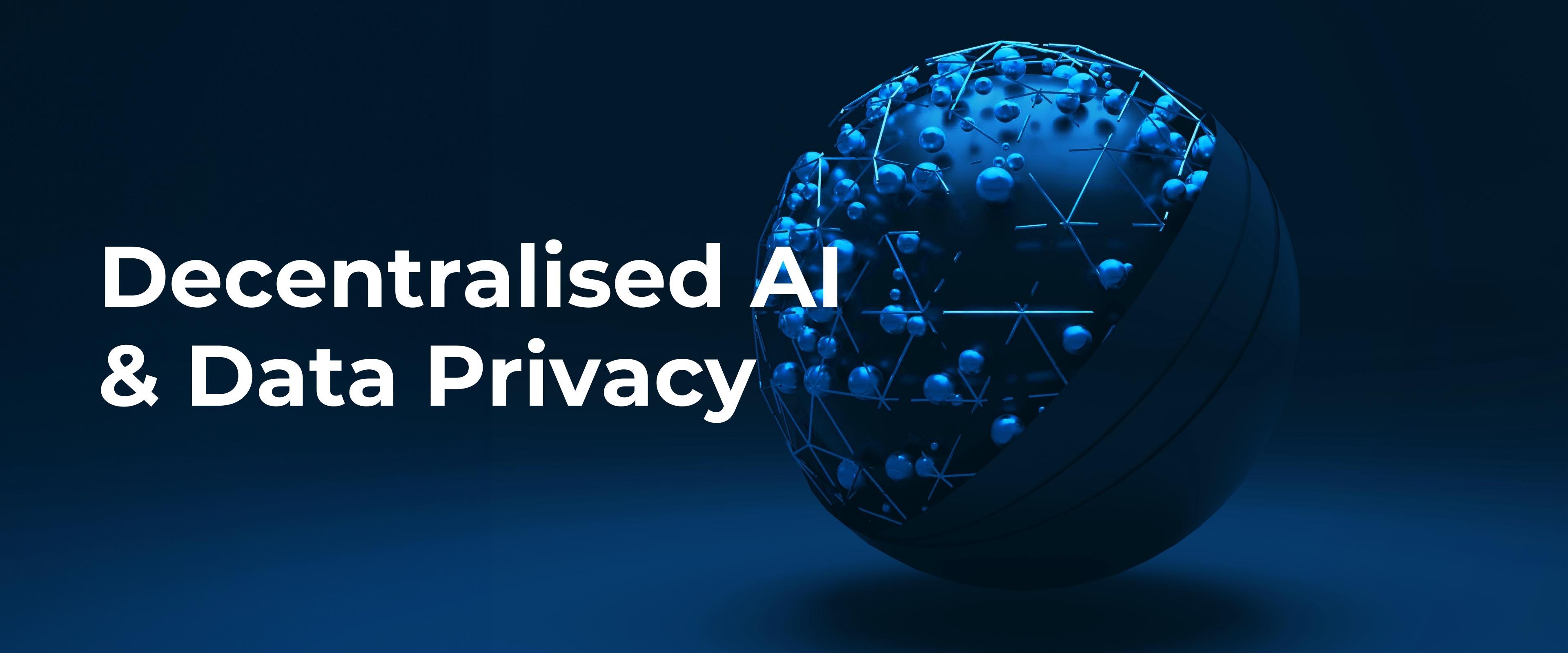 A glimpse into Decentralised AI and Data Privacy